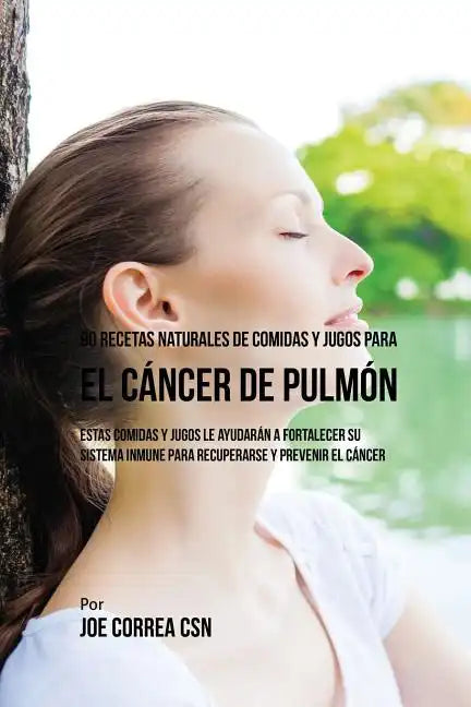 90 Recetas Naturales de Comidas Y Jugos Para el Cáncer de Pulmón: Estas Comidas y Jugos le Ayudarán a Fortalecer Su Sistema Inmune para Recuperarse y - Paperback