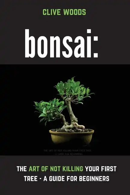 Bonsai: The art of not killing your first tree - A guide for beginners - Paperback