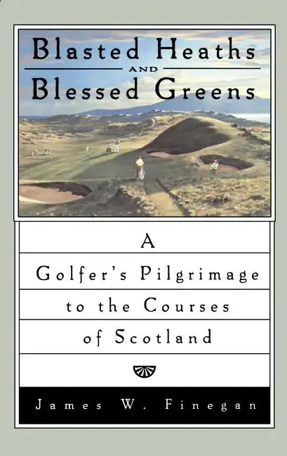 Blasted Heaths and Blessed Green: A Golfer's Pilgrimage to the Courses of Scotland - Paperback