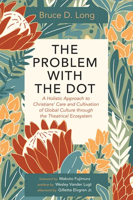 The Problem with the Dot: A Holistic Approach to Christians' Care and Cultivation of Global Culture Through the Theatrical Ecosystem - Hardcover