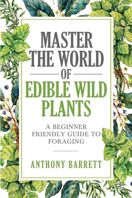 Master the World of Edible Wild Plants a Beginner Friendly Guide to Foraging - Paperback