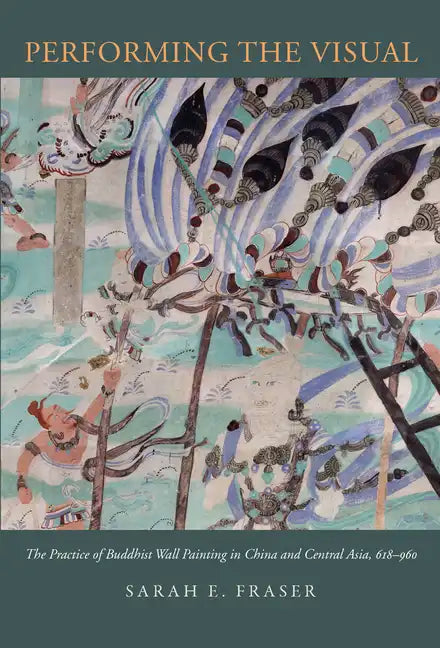 Performing the Visual: The Practice of Buddhist Wall Painting in China and Central Asia, 618-960 - Hardcover