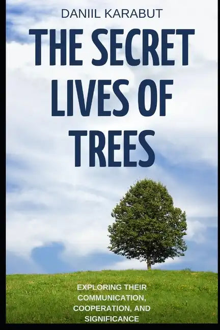 The Secret Lives of Trees: Exploring Their Communication, Cooperation, and Significance - Paperback