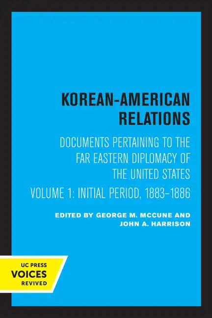 Korean-American Relations: Documents Pertaining to the Far Eastern Diplomacy of the United States, Volume 1, the Initial Period, 1883-1886 Volume 1 - Paperback