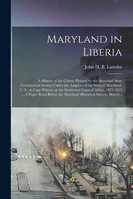 Maryland in Liberia; a History of the Colony Planted by the Maryland State Colonization Society Under the Auspices of the State of Maryland, U. S., at - Paperback