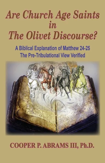 The Church Age Saints in the Olivet Discourse: A Biblical Explanation of Matthew 24-25, The Pre-Tribulational View Verified - Paperback