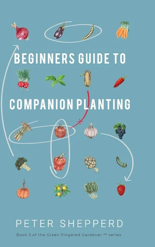 Beginners Guide to Companion Planting: Gardening Methods using Plant Partners to Grow Organic Vegetables - Hardcover