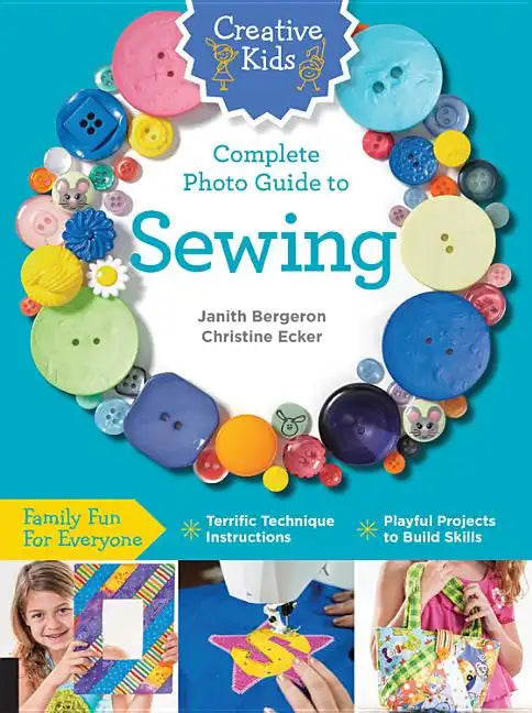 Creative Kids Complete Photo Guide to Sewing: Family Fun for Everyone - Terrific Technique Instructions - Playful Projects to Build Skills - Paperback