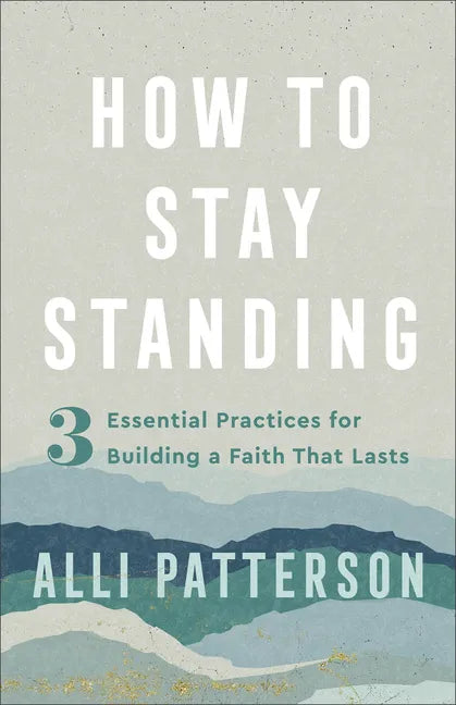 How to Stay Standing: 3 Essential Practices for Building a Faith That Lasts - Paperback