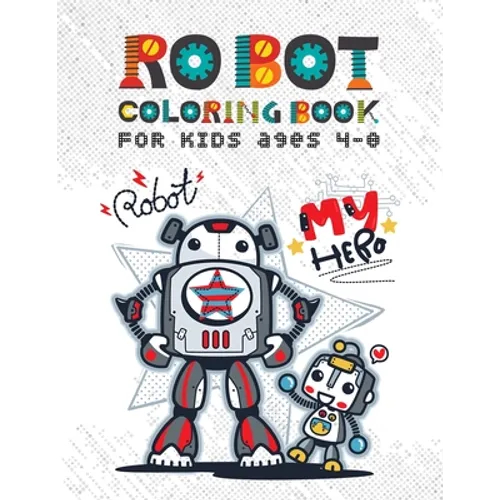 Robot Coloring Books for Kids Ages 4-8: Discover Over 100 Unique & Funny Robot Coloring Page - Awesome Gift for Boy and Kids Ages 4-8 - Paperback