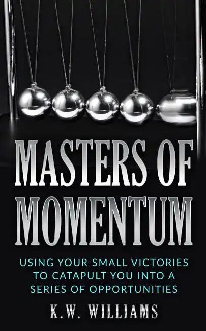 Masters Of Momentum: Using Your Small Victories To Catapult You Into A Series Of Opportunities - Paperback