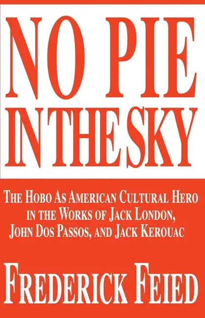 No Pie in the Sky: The Hobo as American Cultural Hero in the Works of Jack London, John DOS Passos, and Jack Kerouac - Paperback