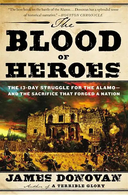 The Blood of Heroes: The 13-Day Struggle for the Alamo--And the Sacrifice That Forged a Nation - Paperback