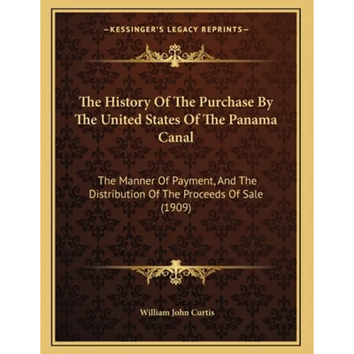 The History Of The Purchase By The United States Of The Panama Canal: The Manner Of Payment, And The Distribution Of The Proceeds Of Sale (1909) - Paperback