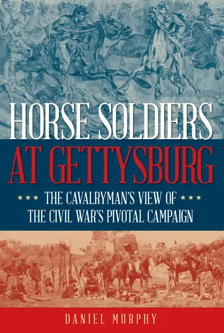 Horse Soldiers at Gettysburg: The Cavalryman's View of the Civil War's Pivotal Campaign - Hardcover