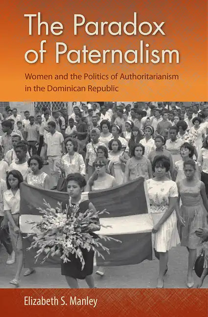 The Paradox of Paternalism: Women and the Politics of Authoritarianism in the Dominican Republic - Hardcover