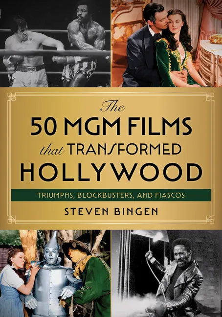 The 50 MGM Films That Transformed Hollywood: Triumphs, Blockbusters, and Fiascos - Hardcover