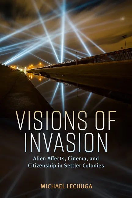 Visions of Invasion: Alien Affects, Cinema, and Citizenship in Settler Colonies - Hardcover