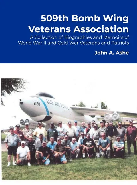 509th Bomb Wing Veterans Association: A Collection of Biographies and Memoirs of World War II and Cold War Veterans and Patriots - Hardcover