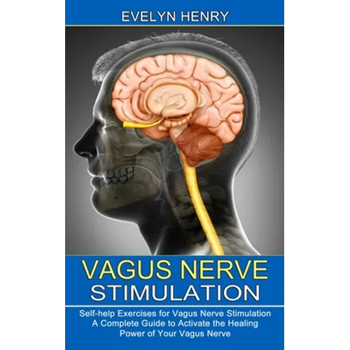 Vagus Nerve Stimulation: A Complete Guide to Activate the Healing Power of Your Vagus Nerve (Self-help Exercises for Vagus Nerve Stimulation) - Paperback