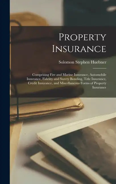 Property Insurance: Comprising Fire and Marine Insurance, Automobile Insurance, Fidelity and Surety Bonding, Title Insurance, Credit Insur - Hardcover