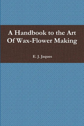 A Handbook to the Art Of Wax-Flower Making - Paperback