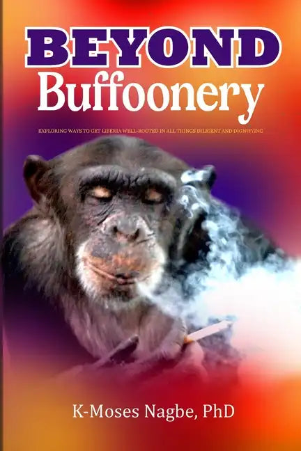 Beyond Buffoonery: Exploring Ways to Get Liberia Well-rooted in All Things Diligent and Dignifying - Paperback