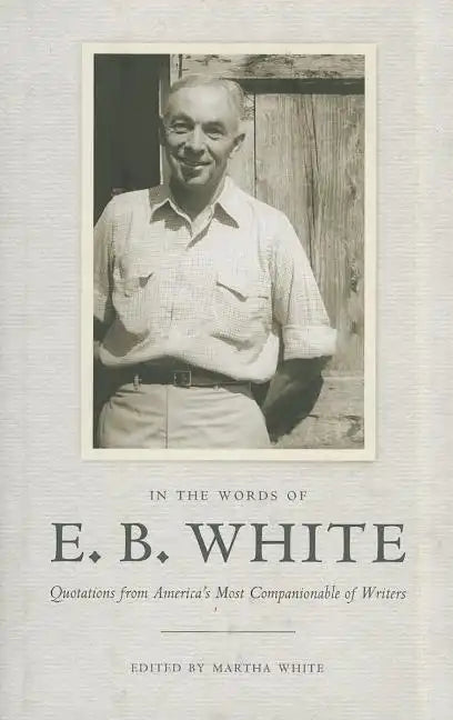 In the Words of E. B. White: Quotations from America's Most Companionable of Writers - Hardcover