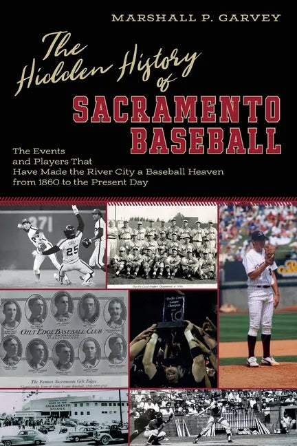 The Hidden History of Sacramento Baseball: The Events and Players That Have Made the River City a Baseball Heaven from 1860 to the Present Day - Paperback