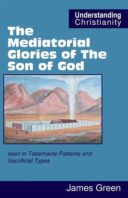 The Mediatorial Glories of The Son of God: seen in Tabernacle Patterns and Sacrificial Types - Paperback
