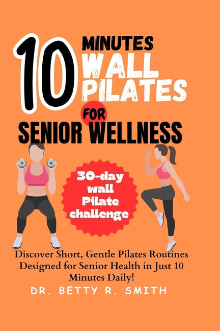 10-Minute Wall Pilates for Senior Wellness: Discover Short, Gentle Pilates Routines Designed for Senior Health in Just 10 Minutes Daily! - Paperback