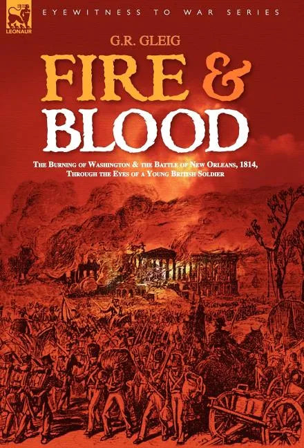 Fire & Blood: the Burning of Washington & the Battle of New Orleans, 1814, Through the Eyes of a Young British Soldier - Hardcover
