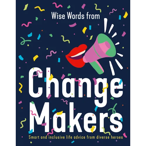 Wise Words from Change Makers: Smart and Inclusive Life Advice from Diverse Heroes - Hardcover