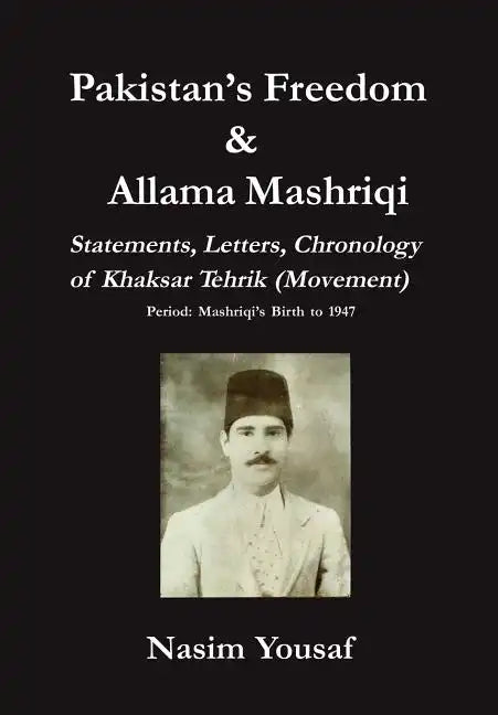 Pakistan's Freedom & Allama Mashriqi; Statements, Letters, Chronology of Khaksar Tehrik (Movement), Period: Mashriqi's Birth to 1947 - Hardcover