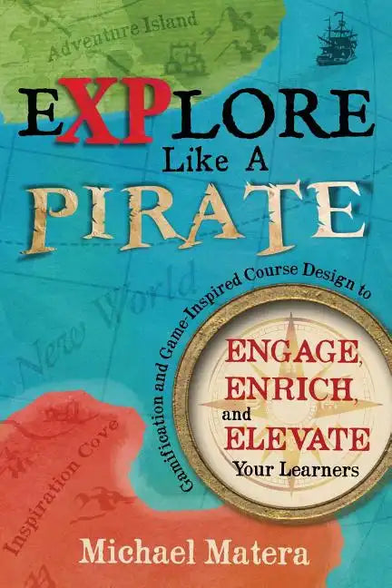 Explore Like a PIRATE: Gamification and Game-Inspired Course Design to Engage, Enrich and Elevate Your Learners - Paperback