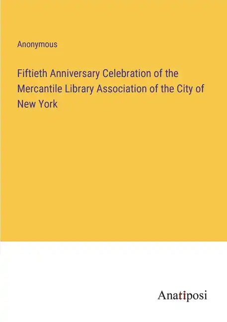 Fiftieth Anniversary Celebration of the Mercantile Library Association of the City of New York - Paperback