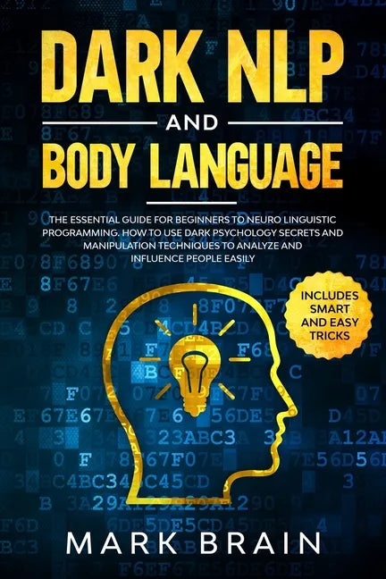 Dark NLP and Body Language: The Essential Guide for Beginners to Neuro Linguistic Programming. How to Use Dark Psychology Secrets and Manipulation - Paperback