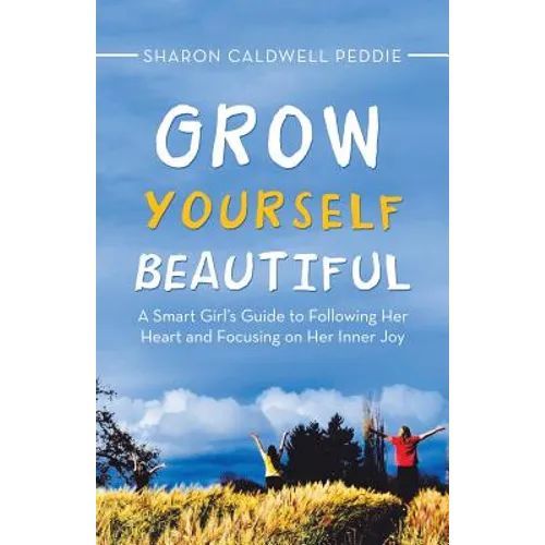 Grow Yourself Beautiful: A Smart Girl's Guide to Following Her Heart and Focusing on Her Inner Joy - Paperback