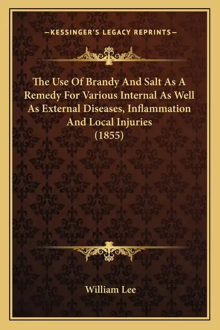 The Use Of Brandy And Salt As A Remedy For Various Internal As Well As External Diseases, Inflammation And Local Injuries (1855) - Paperback
