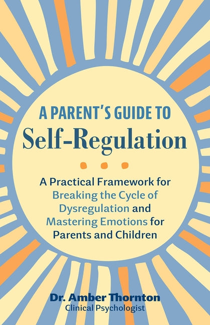 A Parent's Guide to Self-Regulation: A Practical Framework for Breaking the Cycle of Dysregulation and Mastering Emotions for Parents and Children - Paperback