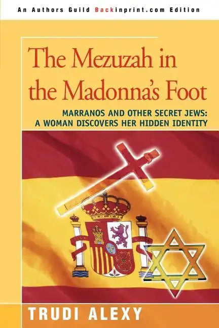 The Mezuzah in the Madonna's Foot: Marranos and Other Secret Jews: A Woman Discovers Her Hidden Identity - Paperback