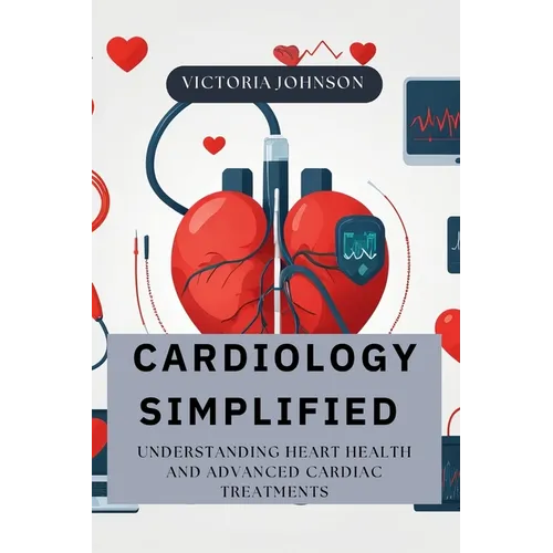 Cardiology Simplified: Understanding Heart Health and Advanced Cardiac Treatments - Paperback