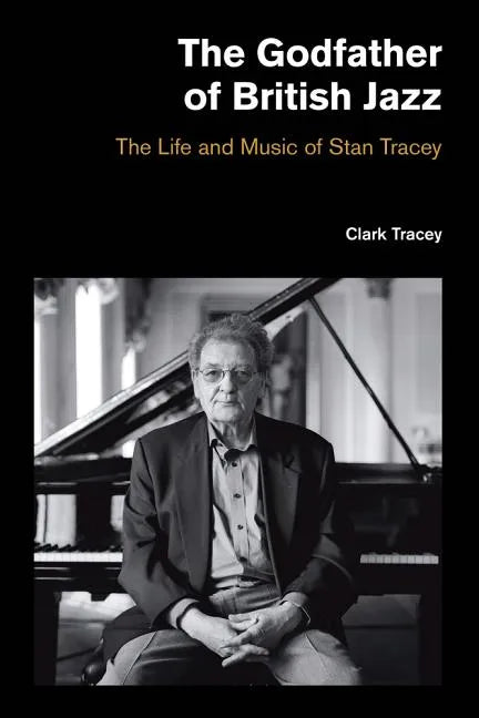 The Godfather of British Jazz: The Life and Music of Stan Tracey - Hardcover