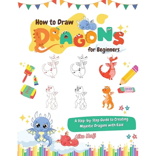 How to Draw Dragons for Beginners: A Step-by-Step Guide to Creating Majestic Dragons with Ease - Paperback