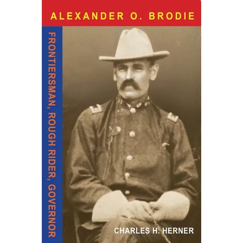 Major Alexander O. Brodie: Frontiersman, Rough Rider, Governor - Paperback