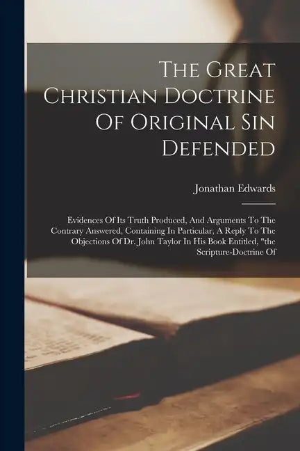 The Great Christian Doctrine Of Original Sin Defended: Evidences Of Its Truth Produced, And Arguments To The Contrary Answered, Containing In Particul - Paperback
