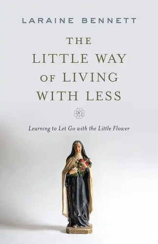 The Little Way of Living with Less: Learning to Let Go with the Little Flower - Paperback