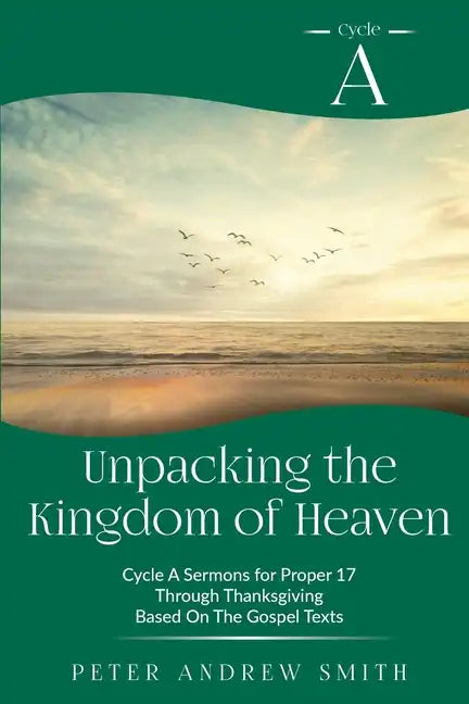 Unpacking the Kingdom of Heaven: Cycle A Sermons Based on the Gospel Texts for Proper 17 through Thanksgiving - Paperback