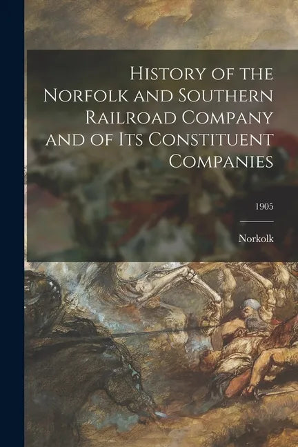 History of the Norfolk and Southern Railroad Company and of Its Constituent Companies; 1905 - Paperback
