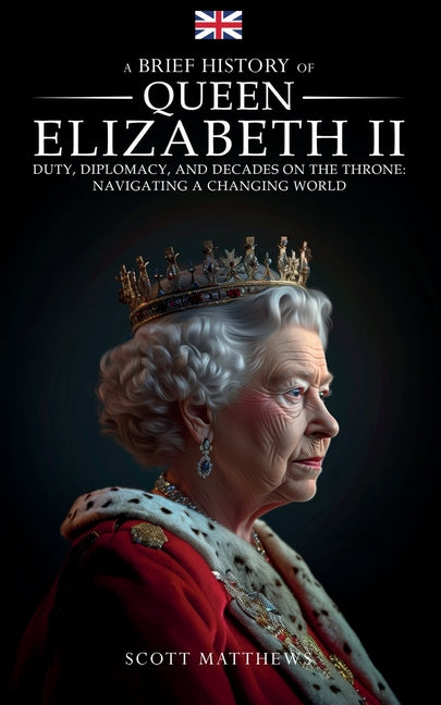 A Brief History of Queen Elizabeth II - Duty, Diplomacy, and Decades on the Throne: Navigating a Changing World - Paperback